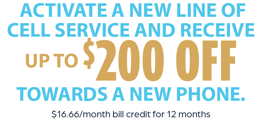Activate A New Line of Service and Receive up to $200 Off Towards A New Phone